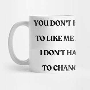 You don't have to like me and I don't have to change - motivational quote Mug